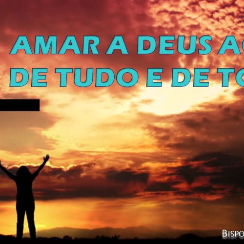 Amar a Deus acima de tudo e de todos (vídeo)
