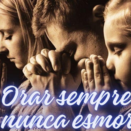 Orar sempre sem nunca esmorecer